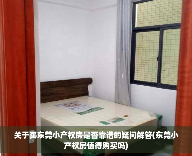 关于买东莞小产权房是否靠谱的疑问解答(东莞小产权房值得购买吗)