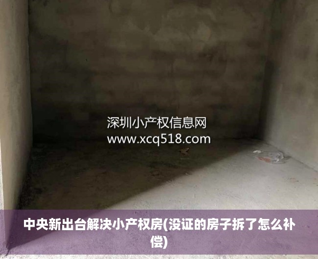 中央新出台解决小产权房(没证的房子拆了怎么补偿) 中央新出台解决小产权房(没证的房子拆了怎么补偿)