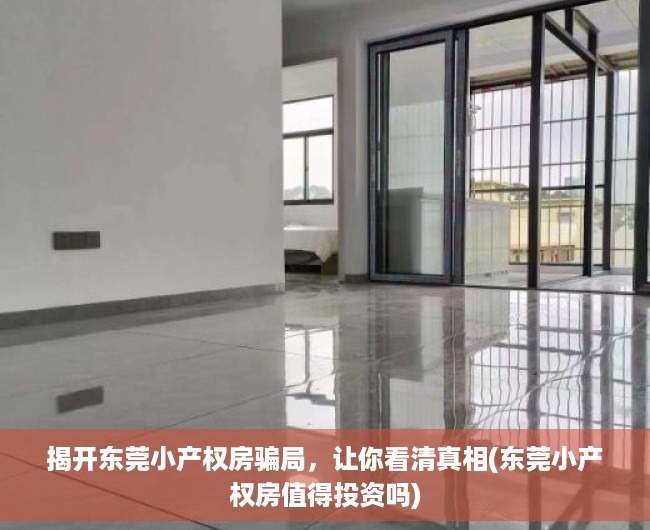 揭开东莞小产权房骗局，让你看清真相(东莞小产权房值得投资吗)