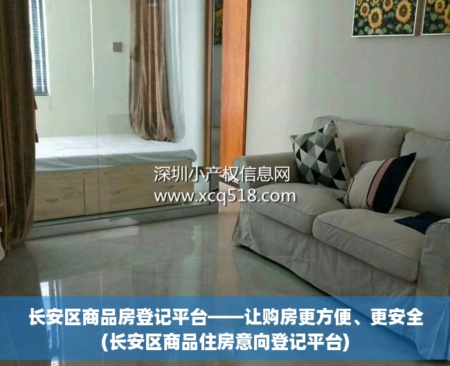 长安区商品房登记平台——让购房更方便、更安全(长安区商品住房意向登记平台)