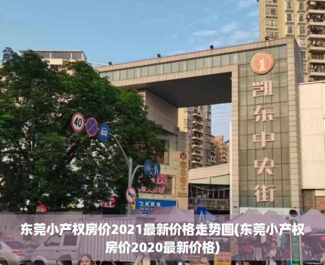 东莞小产权房价2021最新价格走势图(东莞小产权房价2020最新价格)