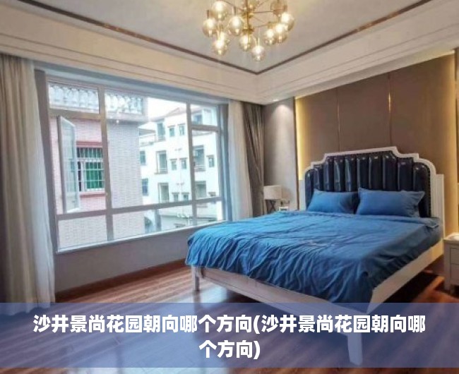 沙井景尚花园朝向哪个方向(沙井景尚花园朝向哪个方向)