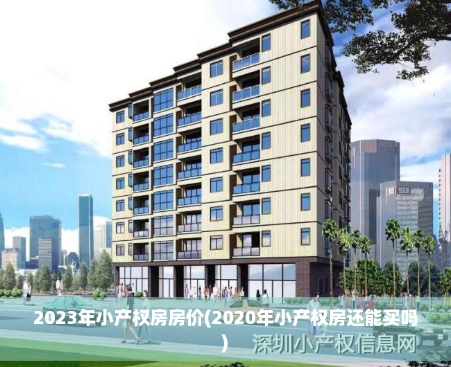 2023年小产权房房价(2020年小产权房还能买吗) 2023年小产权房房价(2020年小产权房还能买吗)