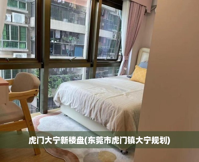虎门大宁新楼盘(东莞市虎门镇大宁规划) 虎门大宁新楼盘(东莞市虎门镇大宁规划)