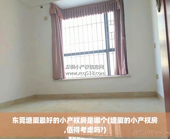 东莞塘厦最好的小产权房是哪个(塘厦的小产权房,值得考虑吗?) 东莞塘厦最好的小产权房是哪个(塘厦的小产权房,值得考虑吗?)