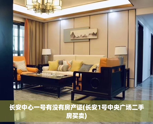 长安中心一号有没有房产证(长安1号中央广场二手房买卖) 长安中心一号有没有房产证(长安1号中央广场二手房买卖)