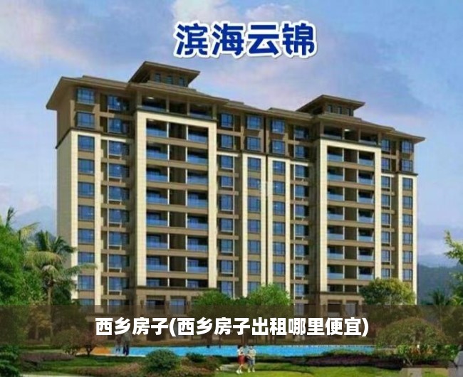 西乡房子(西乡房子出租哪里便宜)