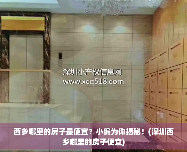 西乡哪里的房子最便宜？小编为你揭秘！(深圳西乡哪里的房子便宜)