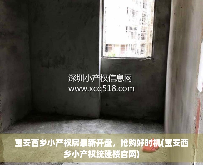 宝安西乡小产权房最新开盘，抢购好时机(宝安西乡小产权统建楼官网)