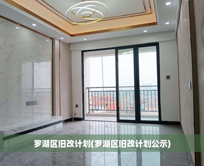 罗湖区旧改计划(罗湖区旧改计划公示)
