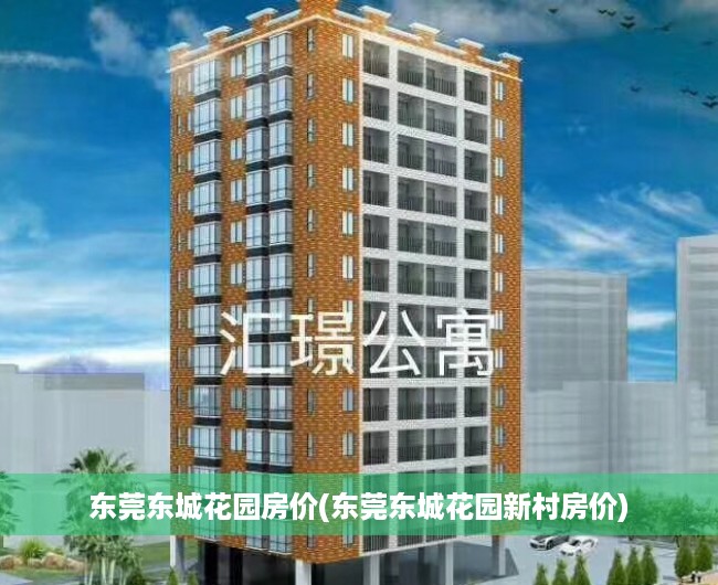 东莞东城花园房价(东莞东城花园新村房价) 东莞东城花园房价(东莞东城花园新村房价)