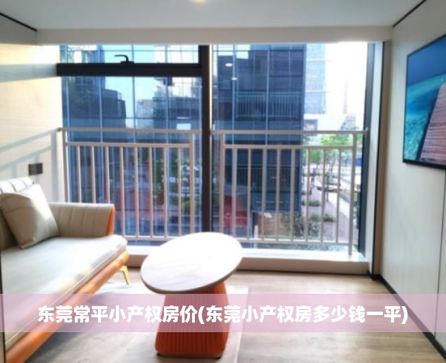 东莞常平小产权房价(东莞小产权房多少钱一平) 东莞常平小产权房价(东莞小产权房多少钱一平)