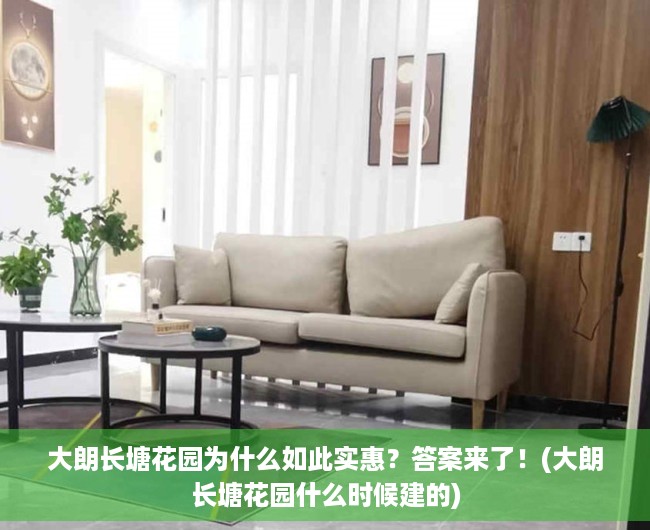 大朗长塘花园为什么如此实惠？答案来了！(大朗长塘花园什么时候建的)