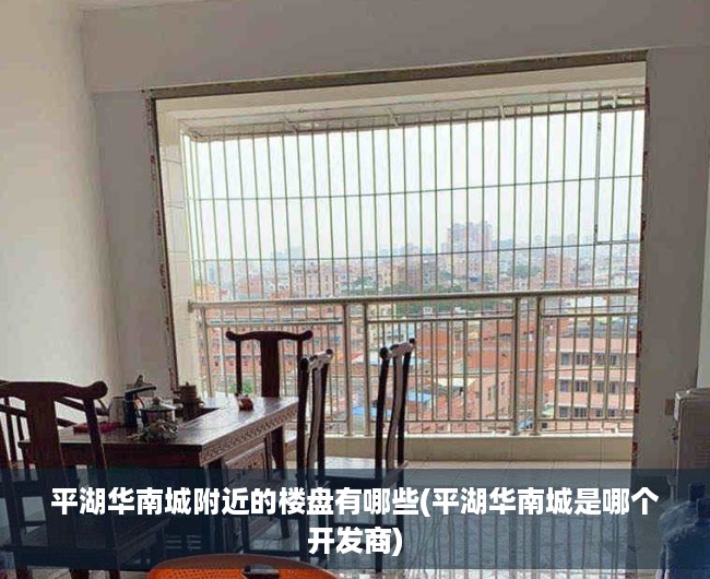 平湖华南城附近的楼盘有哪些(平湖华南城是哪个开发商) 平湖华南城附近的楼盘有哪些(平湖华南城是哪个开发商)