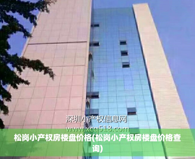 松岗小产权房楼盘价格(松岗小产权房楼盘价格查询) 松岗小产权房楼盘价格(松岗小产权房楼盘价格查询)