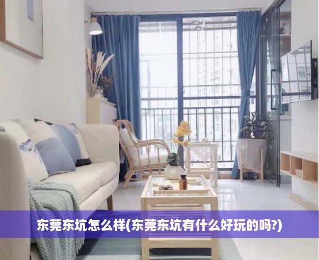 东莞东坑怎么样(东莞东坑有什么好玩的吗?) 东莞东坑怎么样(东莞东坑有什么好玩的吗?)