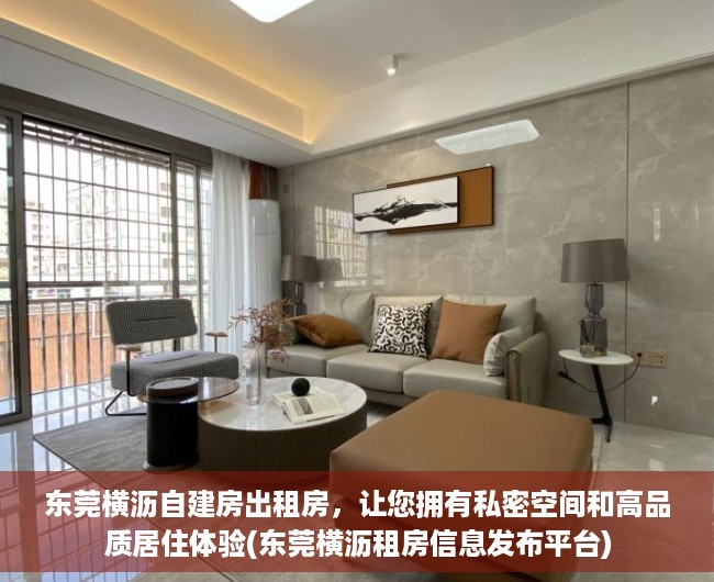 东莞横沥自建房出租房，让您拥有私密空间和高品质居住体验(东莞横沥租房信息发布平台)