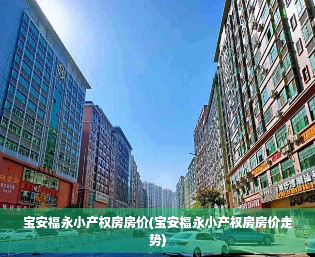 宝安福永小产权房房价(宝安福永小产权房房价走势) 宝安福永小产权房房价(宝安福永小产权房房价走势)