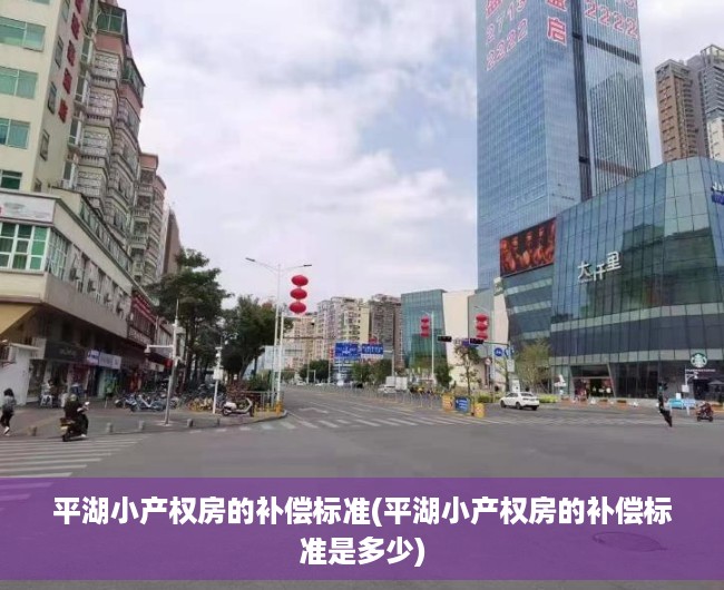 平湖小产权房的补偿标准(平湖小产权房的补偿标准是多少) 平湖小产权房的补偿标准(平湖小产权房的补偿标准是多少)