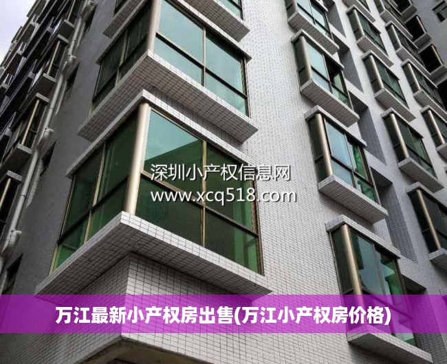 万江最新小产权房出售(万江小产权房价格) 万江最新小产权房出售(万江小产权房价格)