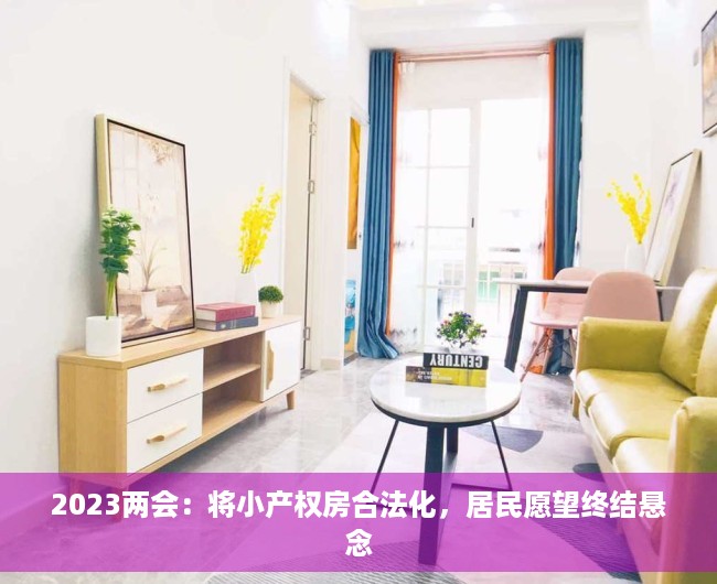 2023两会：将小产权房合法化，居民愿望终结悬念