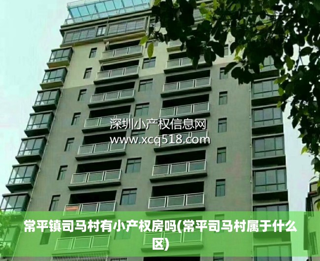 常平镇司马村有小产权房吗(常平司马村属于什么区) 常平镇司马村有小产权房吗(常平司马村属于什么区)