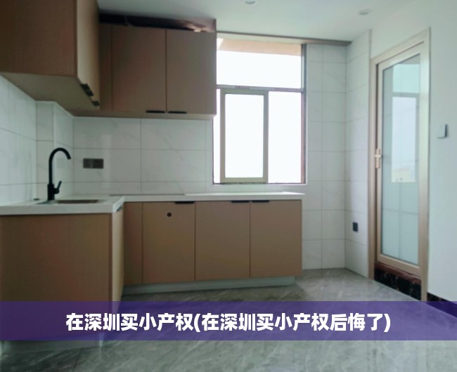 在深圳买小产权(在深圳买小产权后悔了) 在深圳买小产权(在深圳买小产权后悔了)