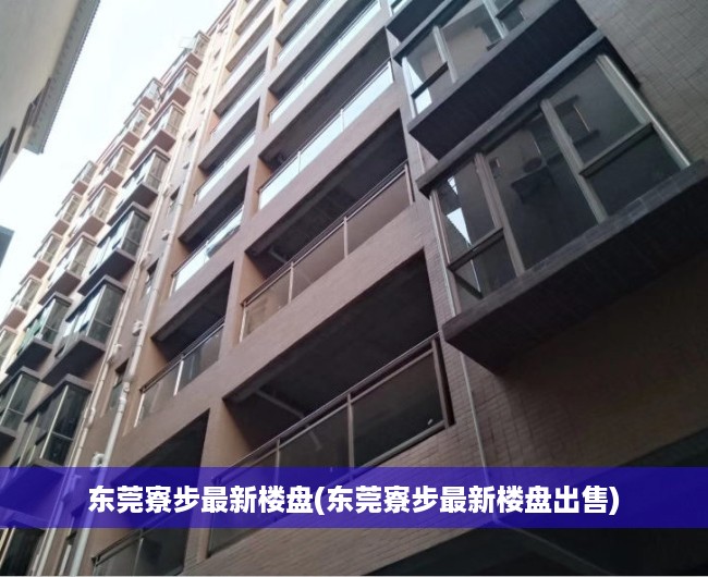 东莞寮步最新楼盘(东莞寮步最新楼盘出售) 东莞寮步最新楼盘(东莞寮步最新楼盘出售)
