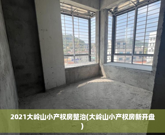 2021大岭山小产权房整治(大岭山小产权房新开盘) 2021大岭山小产权房整治(大岭山小产权房新开盘)