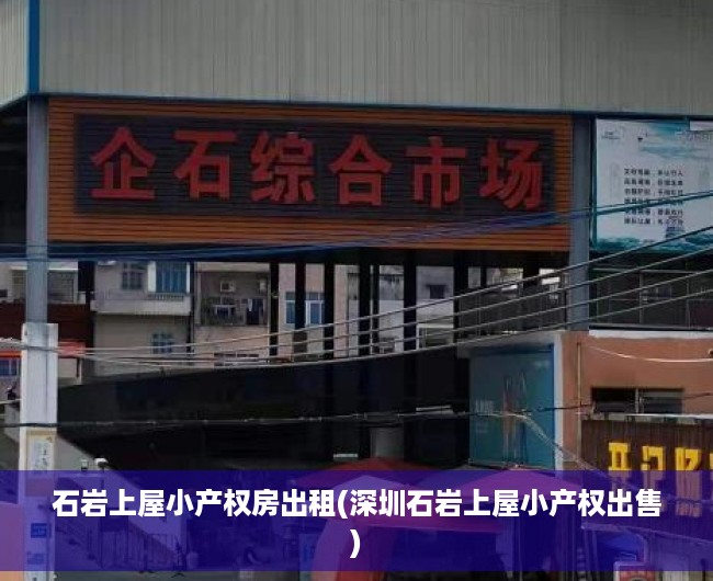 石岩上屋小产权房出租(深圳石岩上屋小产权出售)