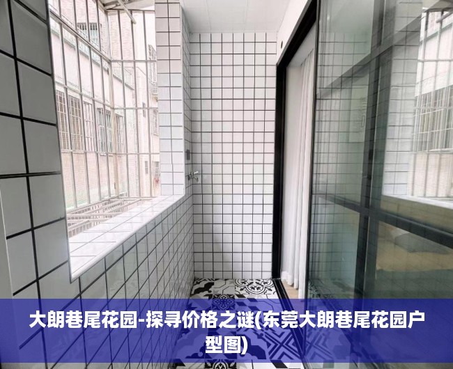大朗巷尾花园-探寻价格之谜(东莞大朗巷尾花园户型图)