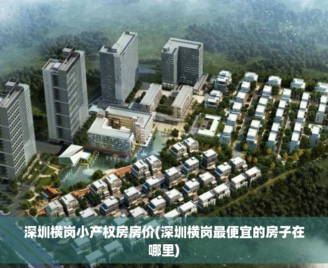 深圳横岗小产权房房价(深圳横岗最便宜的房子在哪里) 深圳横岗小产权房房价(深圳横岗最便宜的房子在哪里)
