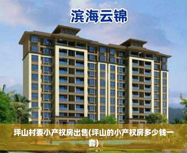 坪山村委小产权房出售(坪山的小产权房多少钱一套) 坪山村委小产权房出售(坪山的小产权房多少钱一套)