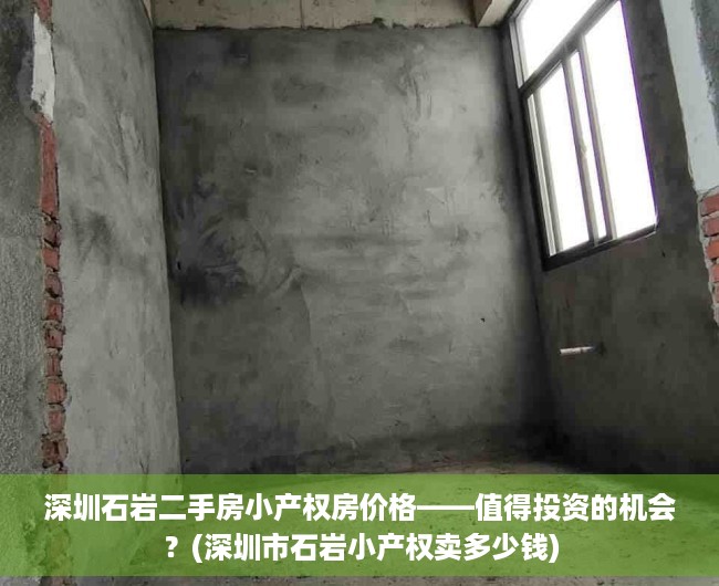 深圳石岩二手房小产权房价格——值得投资的机会？(深圳市石岩小产权卖多少钱)