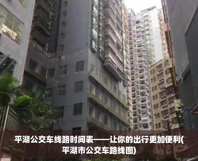 平湖公交车线路时间表——让你的出行更加便利(平湖市公交车路线图)