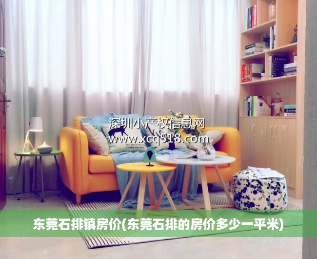 东莞石排镇房价(东莞石排的房价多少一平米) 东莞石排镇房价(东莞石排的房价多少一平米)