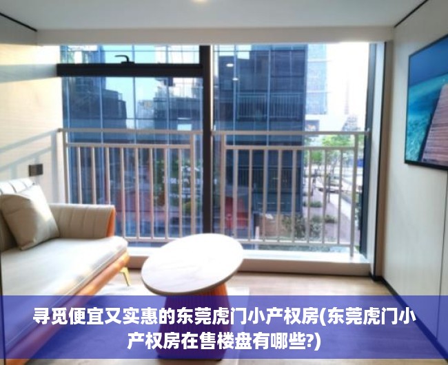 寻觅便宜又实惠的东莞虎门小产权房(东莞虎门小产权房在售楼盘有哪些?)