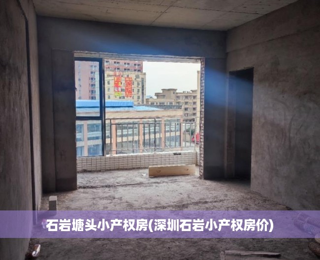 石岩塘头小产权房(深圳石岩小产权房价) 石岩塘头小产权房(深圳石岩小产权房价)