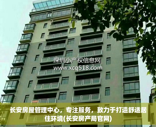 长安房屋管理中心，专注服务，致力于打造舒适居住环境(长安房产局官网)