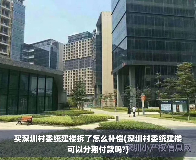 买深圳村委统建楼拆了怎么补偿(深圳村委统建楼可以分期付款吗?) 买深圳村委统建楼拆了怎么补偿(深圳村委统建楼可以分期付款吗?)