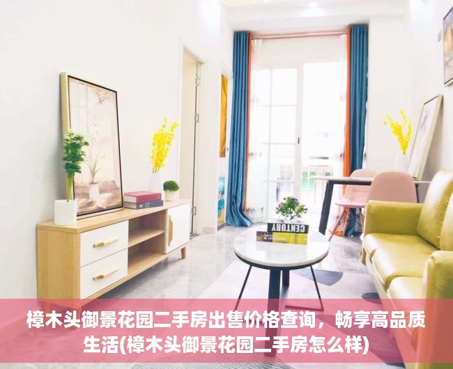 樟木头御景花园二手房出售价格查询，畅享高品质生活(樟木头御景花园二手房怎么样)