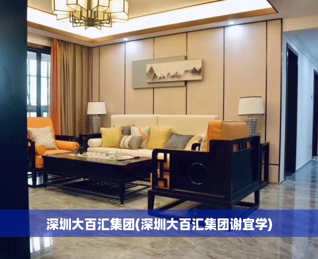 深圳大百汇集团(深圳大百汇集团谢宜学) 深圳大百汇集团(深圳大百汇集团谢宜学)