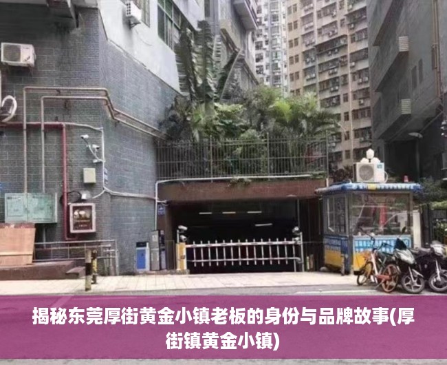 揭秘东莞厚街黄金小镇老板的身份与品牌故事(厚街镇黄金小镇)