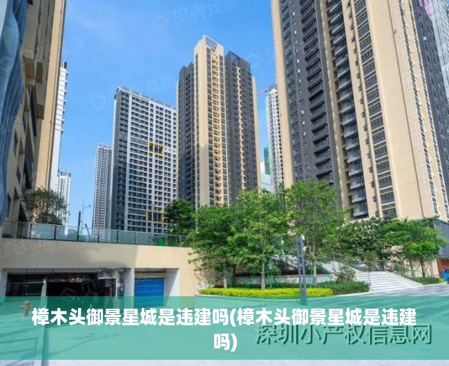 樟木头御景星城是违建吗(樟木头御景星城是违建吗) 樟木头御景星城是违建吗(樟木头御景星城是违建吗)