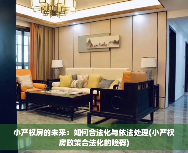 小产权房的未来：如何合法化与依法处理(小产权房政策合法化的障碍)