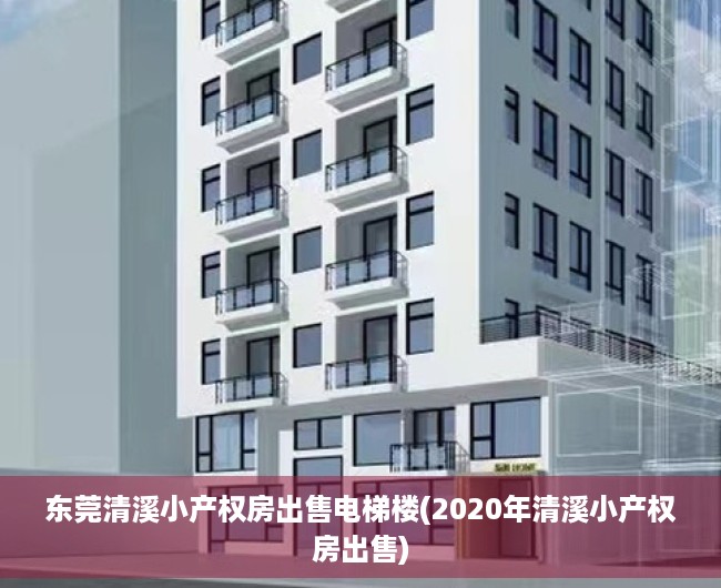 东莞清溪小产权房出售电梯楼(2020年清溪小产权房出售) 东莞清溪小产权房出售电梯楼(2020年清溪小产权房出售)