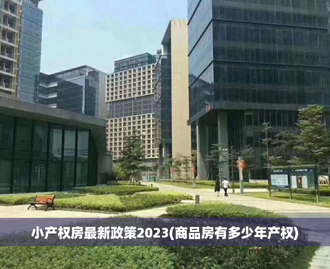 小产权房最新政策2023(商品房有多少年产权) 小产权房最新政策2023(商品房有多少年产权)