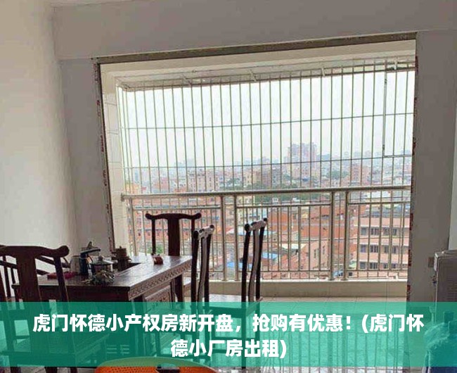 虎门怀德小产权房新开盘，抢购有优惠！(虎门怀德小厂房出租)