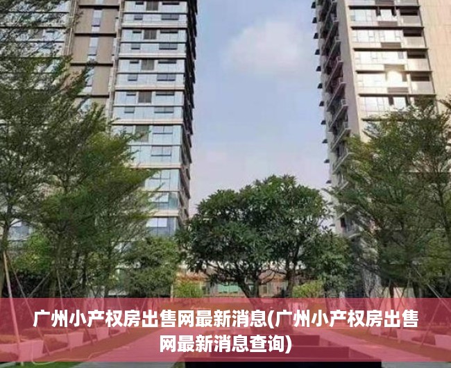 广州小产权房出售网最新消息(广州小产权房出售网最新消息查询) 广州小产权房出售网最新消息(广州小产权房出售网最新消息查询)