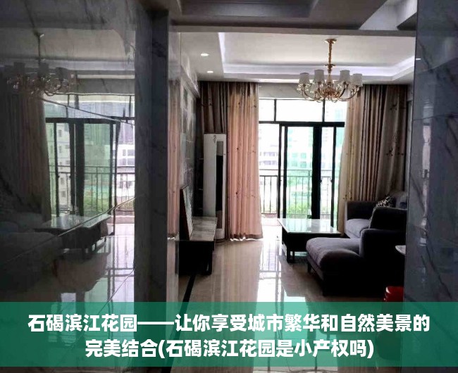 石碣滨江花园——让你享受城市繁华和自然美景的完美结合(石碣滨江花园是小产权吗)